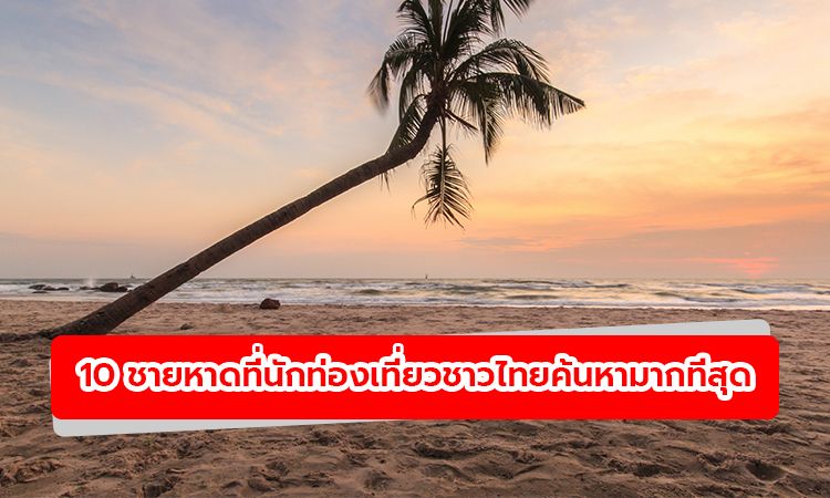 เปิดข้อมูล 10 ชายหาดที่นักท่องเที่ยวชาวไทยค้นหามากที่สุด