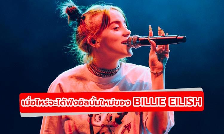 ฟัง Billie Eilish เผย เมื่อไหร่จะมีอัลบั้มใหม่ให้ได้ฟังกัน?