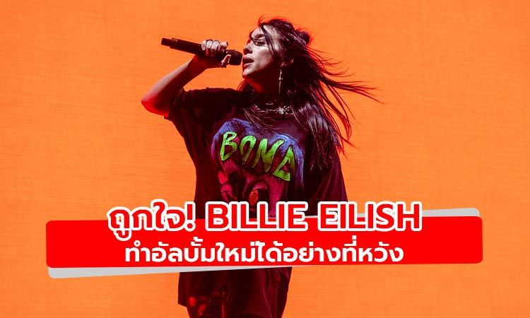 Billie Eilish เผย ทำอัลบั้มชุดใหม่ออกมาได้ดั่งใจหวัง