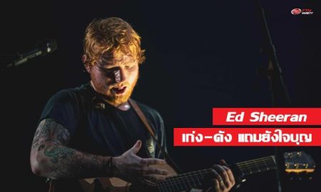 Ed Sheeran เก่ง ดัง ใจบุญ ครบองค์ความเป็นศิลปินระดับซูเปอร์สตาร์