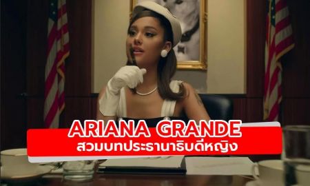 ชม Ariana Grande สวมบทประธานาธิบดีหญิงในเอ็มวี Positions